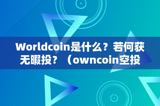 Worldcoin是什么？若何获无暇投？（owncoin空投的币如何提币）（owncoin空投的币如何提币）