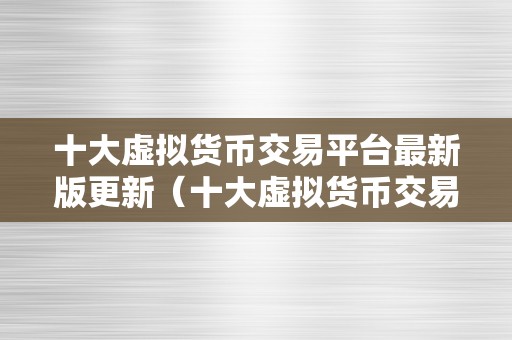 十大虚拟货币交易平台最新版更新（十大虚拟货币交易平台）