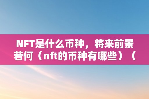 NFT是什么币种，将来前景若何（nft的币种有哪些）（nft是什么币种？将来前景如何？）