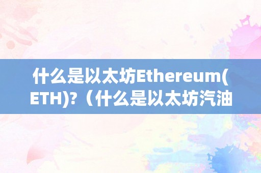 什么是以太坊Ethereum(ETH)?（什么是以太坊汽油费）（什么是以太坊ethereum？什么是以太坊汽油费？）