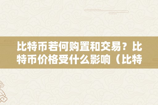 比特币若何购置和交易？比特币价格受什么影响（比特币的购置）（比特币价格受什么影响）