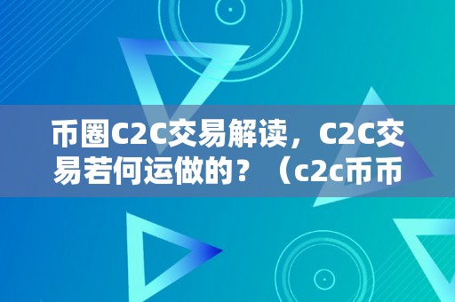 币圈C2C交易解读，C2C交易若何运做的？（c2c币币交易）（c2c交易解读：c2c交易若何运做的？）