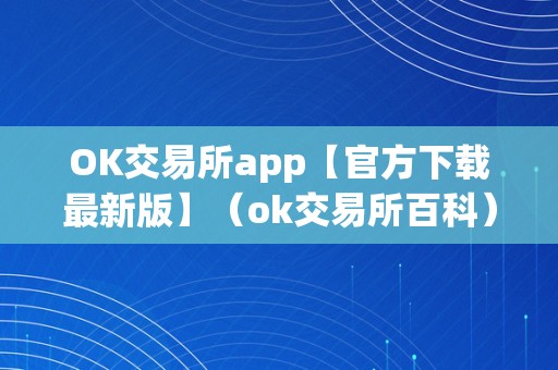 OK交易所app【官方下载最新版】（ok交易所百科）（ok交易所app_ok交易所百科）