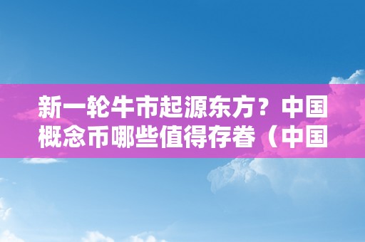 新一轮牛市起源东方？中国概念币哪些值得存眷（中国牛市是什么意思）（新一轮牛市起源东方）