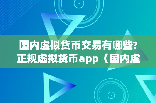 国内虚拟货币交易有哪些?正规虚拟货币app（国内虚拟货币交易平台有哪些）