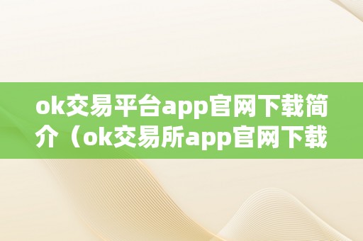 ok交易平台app官网下载简介（ok交易所app官网下载）（ok交易平台app官网下载）