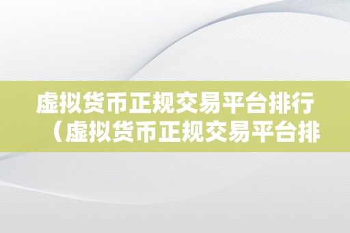 虚拟货币正规交易平台排行（虚拟货币正规交易平台排行：哪些平台值得相信）