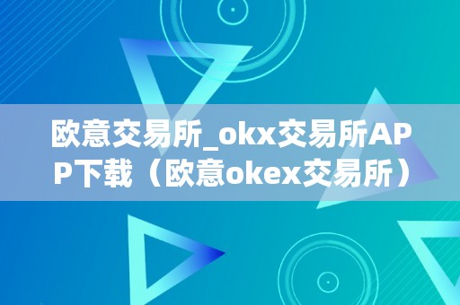 欧意交易所_okx交易所APP下载（欧意okex交易所）（欧意交易所app下载）