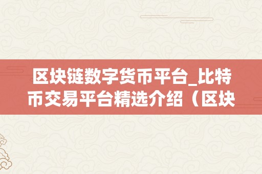 区块链数字货币平台_比特币交易平台精选介绍（区块链数字货币平台_比特币交易平台）