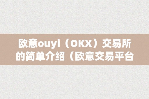 欧意ouyi（OKX）交易所的简单介绍（欧意交易平台）（欧意交易所：数字资产交易平台的领军者）