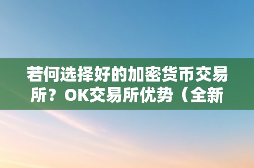 若何选择好的加密货币交易所？OK交易所优势（全新加密货币交易所bullish）（如何选择好的加密货币交易所？）