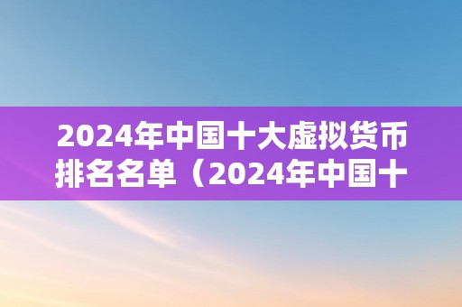 2024年中国十大虚拟货币排名名单（2024年中国十大虚拟货币排名）