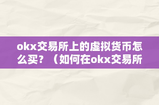 okx交易所上的虚拟货币怎么买？（如何在okx交易所上购置虚拟货币）