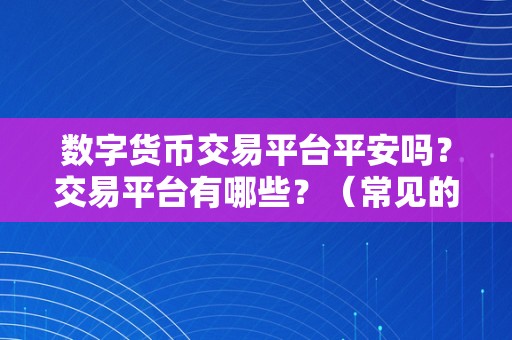 数字货币交易平台平安吗？交易平台有哪些？（常见的数字货币交易平台有哪些？）