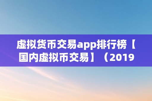 虚拟货币交易app排行榜【国内虚拟币交易】（2019国内虚拟货币交易app排行榜）