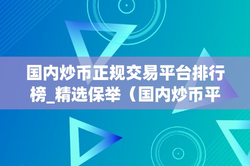 国内炒币正规交易平台排行榜_精选保举（国内炒币平台排行榜_精选保举）