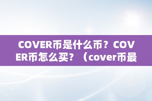 COVER币是什么币？COVER币怎么买？（cover币最新动静）（cover币是什么币？cover币怎么买？）