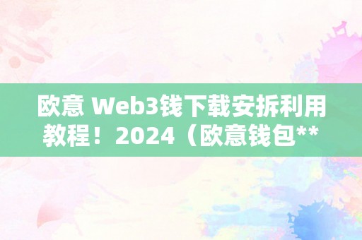 欧意 Web3钱下载安拆利用教程！2024（欧意钱包**在哪）（欧意web3钱包下载安拆利用教程）