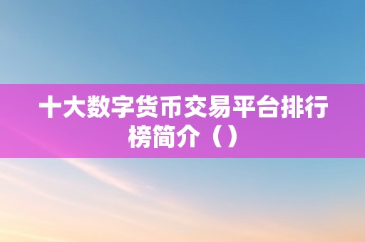 十大数字货币交易平台排行榜简介（）