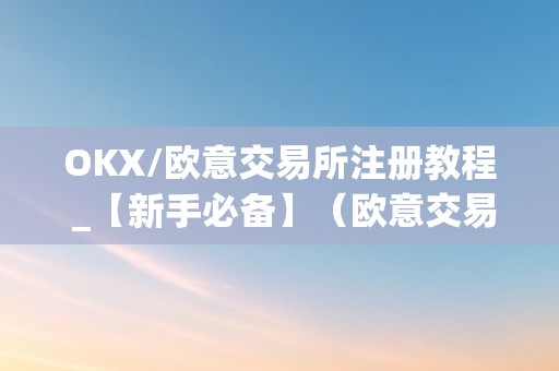 OKX/欧意交易所注册教程 _【新手必备】（欧意交易所怎么绑定银行卡）（okx/欧意交易所注册教程）