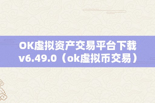 OK虚拟资产交易平台下载v6.49.0（ok虚拟币交易）（ok虚拟资产交易平台）