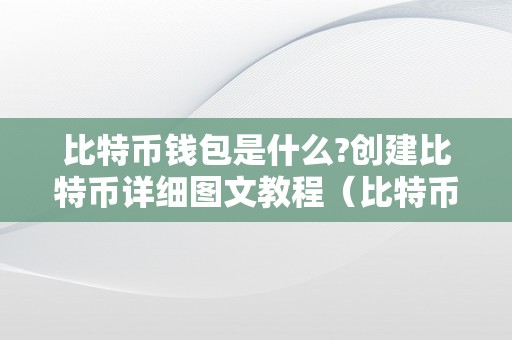 比特币钱包是什么?创建比特币详细图文教程（比特币钱包利用教程）（比特币钱包是什么？）