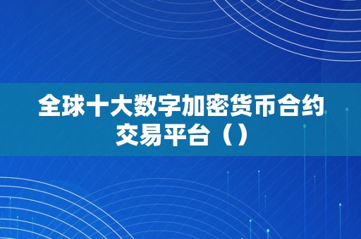 全球十大数字加密货币合约交易平台（）