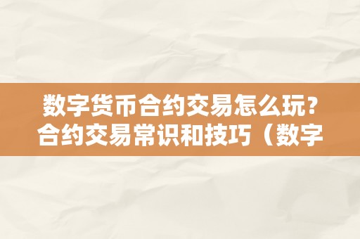 数字货币合约交易怎么玩？合约交易常识和技巧（数字货币合约交易 视频讲解）（数字货币合约交易：如何玩转合约交易？）