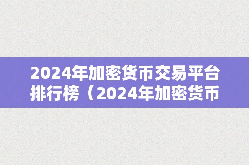 2024年加密货币交易平台排行榜（2024年加密货币交易平台排行榜分析）