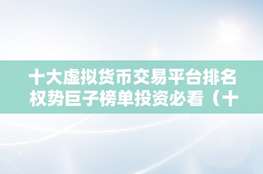 十大虚拟货币交易平台排名 权势巨子榜单投资必看（十大加密货币交易平台）