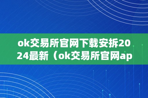 ok交易所官网下载安拆2024最新（ok交易所官网app下载）（ok交易所官网下载）