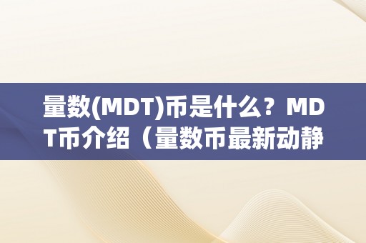 量数(MDT)币是什么？MDT币介绍（量数币最新动静）（mdt币介绍）