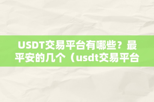 USDT交易平台有哪些？最平安的几个（usdt交易平台软件下载）（usdt交易平台保举：平安不变的几个交易平台及软件下载）