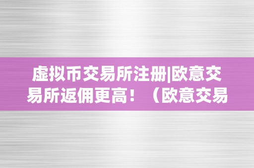 虚拟币交易所注册|欧意交易所返佣更高！（欧意交易所官网）（欧意交易所：虚拟币交易所注册|欧意交易所返佣更高！）