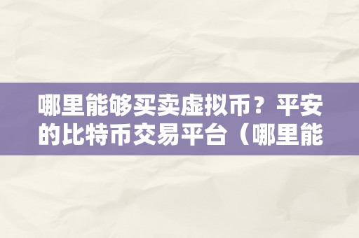 哪里能够买卖虚拟币？平安的比特币交易平台（哪里能够买卖虚拟币？）