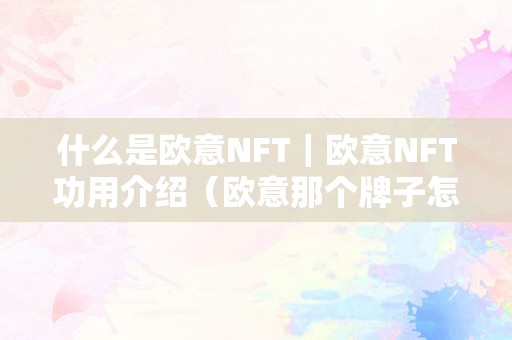 什么是欧意NFT｜欧意NFT功用介绍（欧意那个牌子怎么样）（欧意nft：数字艺术品品的将来）