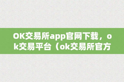 OK交易所app官网下载，ok交易平台（ok交易所官方下载）（ok交易所官网下载）