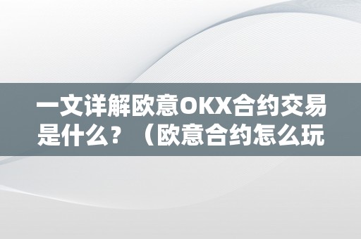 一文详解欧意OKX合约交易是什么？（欧意合约怎么玩）（欧意okx合约交易是什么？）