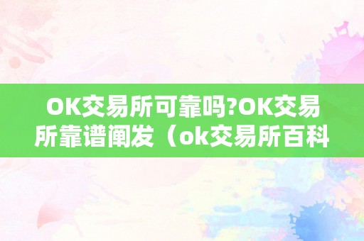 OK交易所可靠吗?OK交易所靠谱阐发（ok交易所百科）（ok交易所可靠吗？）