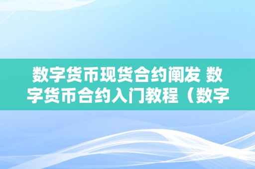 数字货币现货合约阐发 数字货币合约入门教程（数字货币合约交易 视频讲解）（数字货币现货合约交易入门教程）