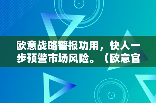 欧意战略警报功用，快人一步预警市场风险。（欧意官网商城）（欧意官网商城:为您供给更平安、更便利的购物体验）