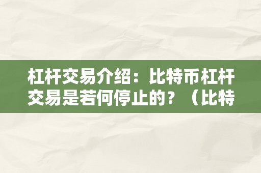 杠杆交易介绍：比特币杠杆交易是若何停止的？（比特币杠杆交易规则）（）