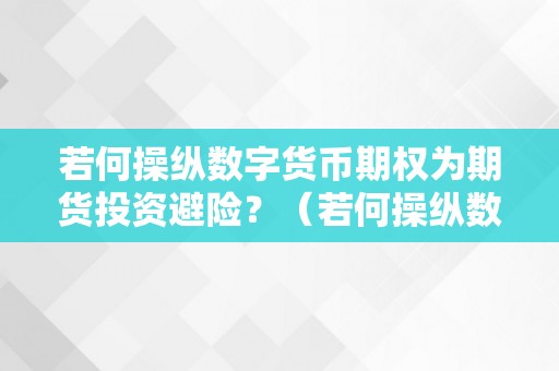 若何操纵数字货币期权为期货投资避险？（若何操纵数字货币期权为期货投资避险战略）（如何操纵数字货币期权为期货投资避险？）