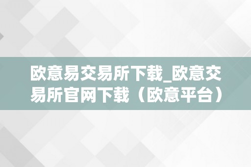 欧意易交易所下载_欧意交易所官网下载（欧意平台）（欧意交易所下载及办事）