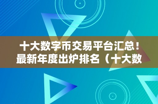 十大数字币交易平台汇总！最新年度出炉排名（十大数字币交易平台汇总）