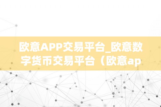 欧意APP交易平台_欧意数字货币交易平台（欧意app交易平台：数字货币交易新选择）