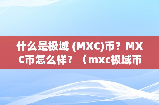 什么是极域 (MXC)币？MXC币怎么样？（mxc极域币将来价值）（什么是极域(mxc)币？mxc币将来价值）