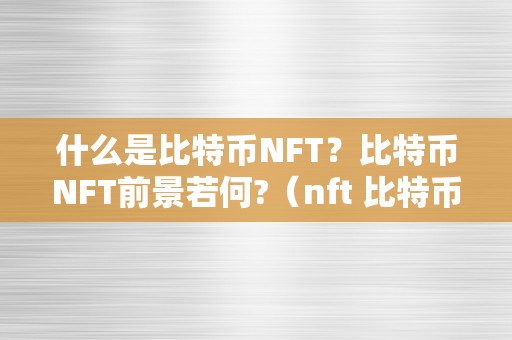 什么是比特币NFT？比特币NFT前景若何?（nft 比特币）（什么是比特币nft？比特币nft前景如何？）