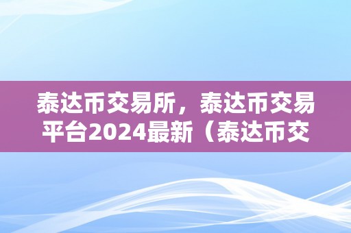 泰达币交易所，泰达币交易平台2024最新（泰达币交易所2024最新动态）