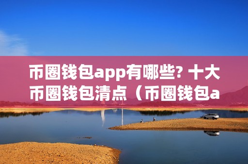 币圈钱包app有哪些? 十大币圈钱包清点（币圈钱包app哪个最平安）（十大币圈钱包清点）